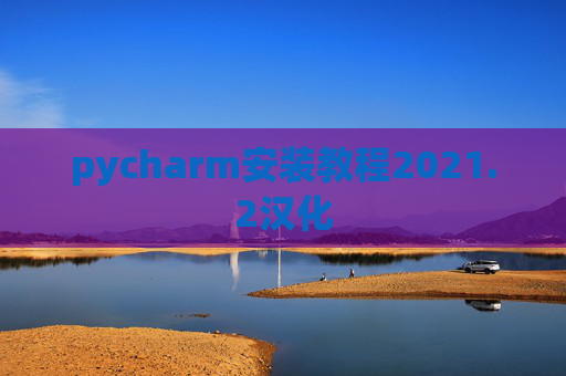 pycharm安装教程2021.2汉化 pycharm安装教程2021.2汉化